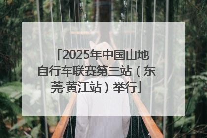 2025年中国山地自行车联赛第三站（东莞·黄江站）举行